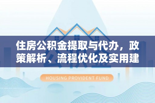 杭锦后旗住房公积金提取与代办，政策解析、流程优化及实用建议