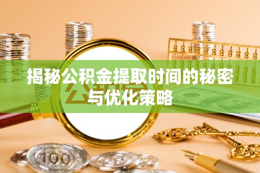 杭锦后旗揭秘公积金提取时间的秘密与优化策略