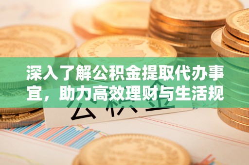 杭锦后旗深入了解公积金提取代办事宜，助力高效理财与生活规划