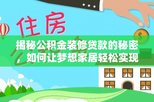 杭锦后旗揭秘公积金装修贷款的秘密，如何让梦想家居轻松实现？