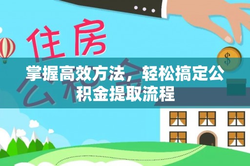 杭锦后旗掌握高效方法，轻松搞定公积金提取流程