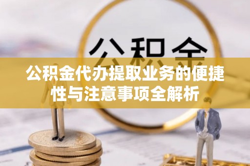杭锦后旗公积金代办提取业务的便捷性与注意事项全解析