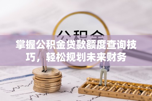杭锦后旗掌握公积金贷款额度查询技巧，轻松规划未来财务