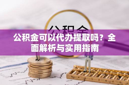 杭锦后旗公积金可以代办提取吗？全面解析与实用指南