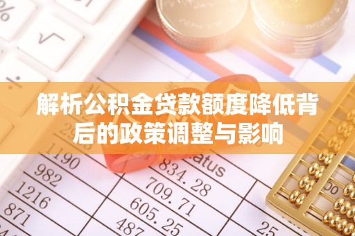 杭锦后旗解析公积金贷款额度降低背后的政策调整与影响