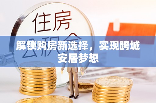 杭锦后旗解锁购房新选择，实现跨城安居梦想
