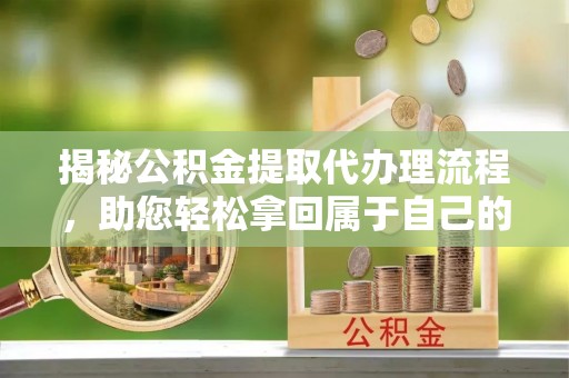 杭锦后旗揭秘公积金提取代办理流程，助您轻松拿回属于自己的钱