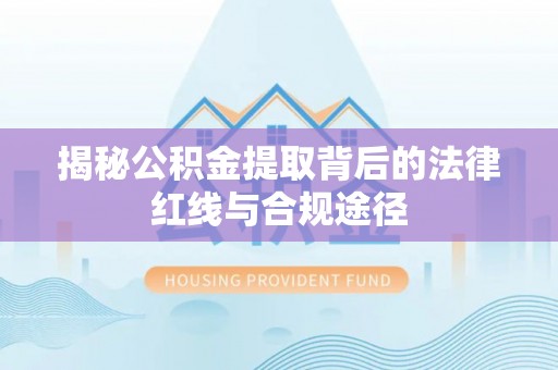 杭锦后旗揭秘公积金提取背后的法律红线与合规途径