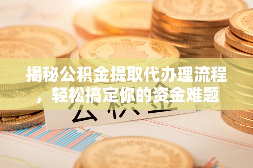 杭锦后旗揭秘公积金提取代办理流程，轻松搞定你的资金难题