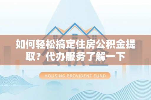 杭锦后旗如何轻松搞定住房公积金提取？代办服务了解一下