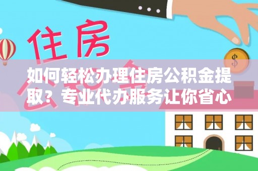 杭锦后旗如何轻松办理住房公积金提取？专业代办服务让你省心无忧