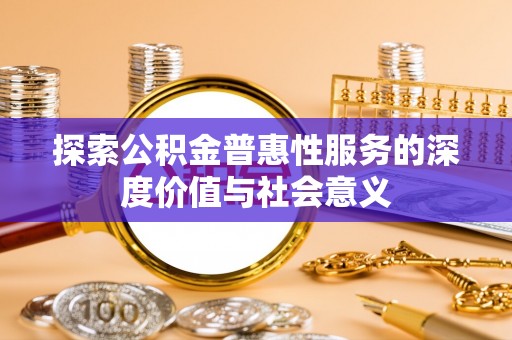 杭锦后旗探索公积金普惠性服务的深度价值与社会意义