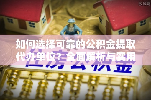 杭锦后旗如何选择可靠的公积金提取代办单位？全面解析与实用建议