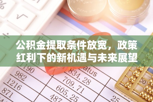 杭锦后旗公积金提取条件放宽，政策红利下的新机遇与未来展望