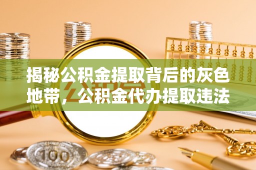 杭锦后旗揭秘公积金提取背后的灰色地带，公积金代办提取违法不？