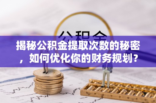 杭锦后旗揭秘公积金提取次数的秘密，如何优化你的财务规划？