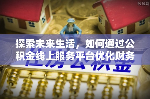 杭锦后旗探索未来生活，如何通过公积金线上服务平台优化财务管理