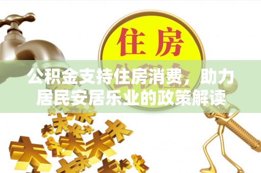 杭锦后旗公积金支持住房消费，助力居民安居乐业的政策解读