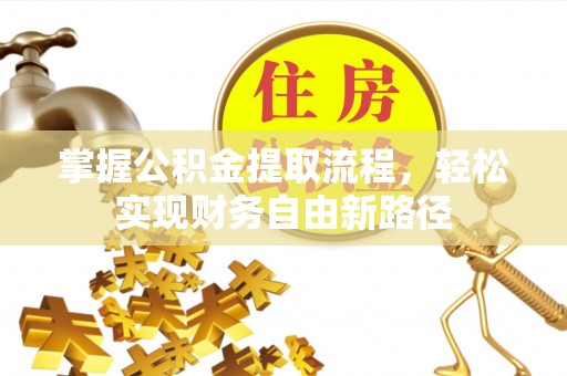 杭锦后旗掌握公积金提取流程，轻松实现财务自由新路径