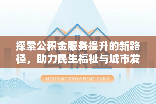 杭锦后旗探索公积金服务提升的新路径，助力民生福祉与城市发展