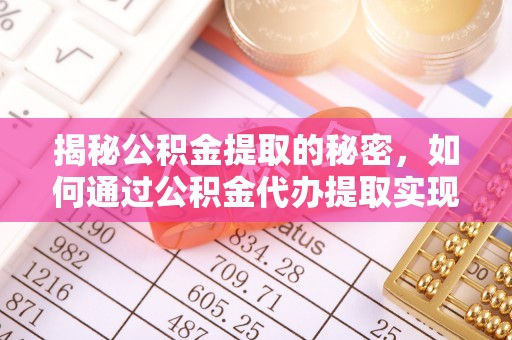 杭锦后旗揭秘公积金提取的秘密，如何通过公积金代办提取实现财务自由