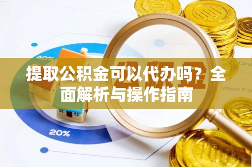 杭锦后旗提取公积金可以代办吗？全面解析与操作指南