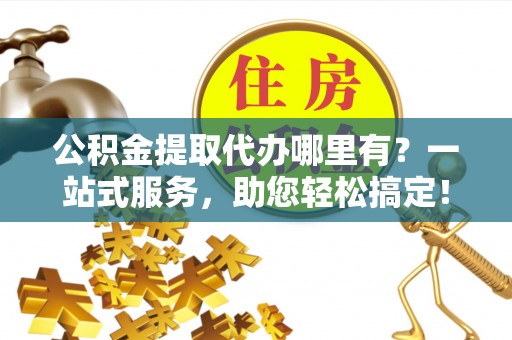 杭锦后旗公积金提取代办哪里有？一站式服务，助您轻松搞定！