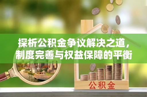 杭锦后旗探析公积金争议解决之道，制度完善与权益保障的平衡点