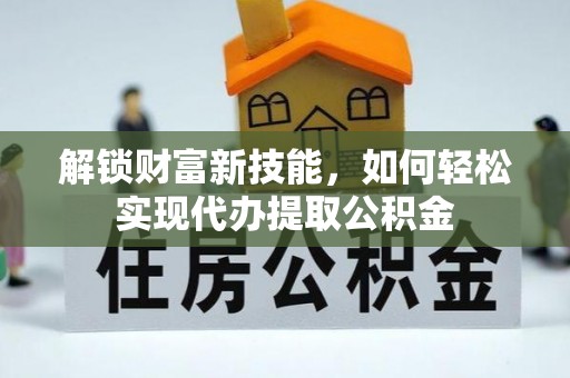 杭锦后旗解锁财富新技能，如何轻松实现代办提取公积金
