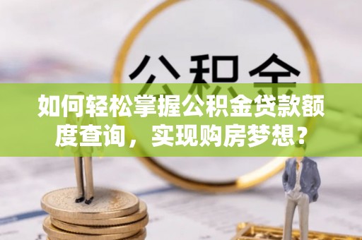 杭锦后旗如何轻松掌握公积金贷款额度查询，实现购房梦想？