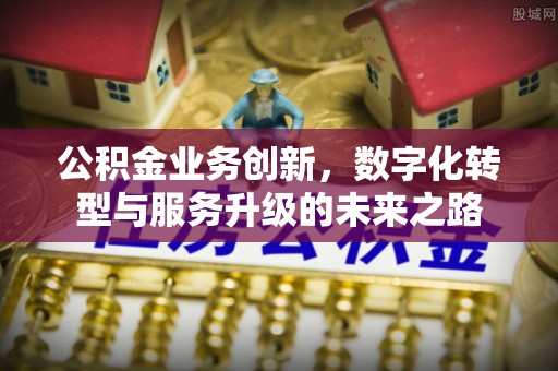 杭锦后旗公积金业务创新，数字化转型与服务升级的未来之路