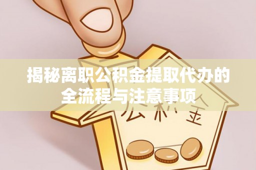 杭锦后旗揭秘离职公积金提取代办的全流程与注意事项