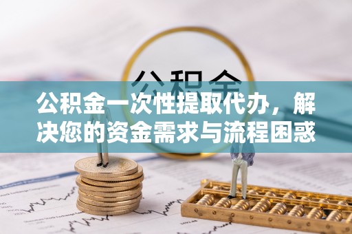 杭锦后旗公积金一次性提取代办，解决您的资金需求与流程困惑