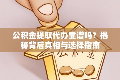 杭锦后旗公积金提取代办靠谱吗？揭秘背后真相与选择指南