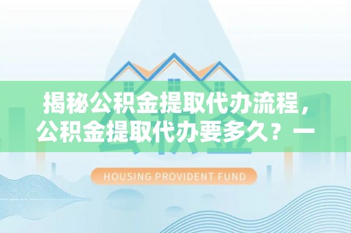 杭锦后旗揭秘公积金提取代办流程，公积金提取代办要多久？一文读懂