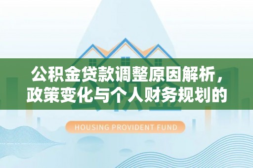 杭锦后旗公积金贷款调整原因解析，政策变化与个人财务规划的影响