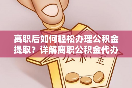 杭锦后旗离职后如何轻松办理公积金提取？详解离职公积金代办提取流程