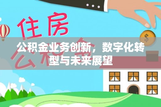 杭锦后旗公积金业务创新，数字化转型与未来展望