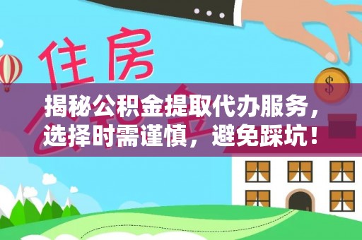 杭锦后旗揭秘公积金提取代办服务，选择时需谨慎，避免踩坑！