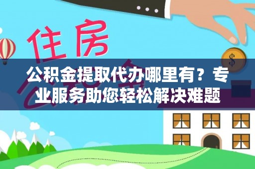杭锦后旗公积金提取代办哪里有？专业服务助您轻松解决难题