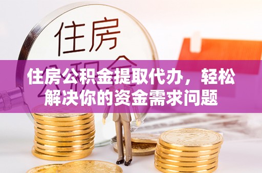 杭锦后旗住房公积金提取代办，轻松解决你的资金需求问题