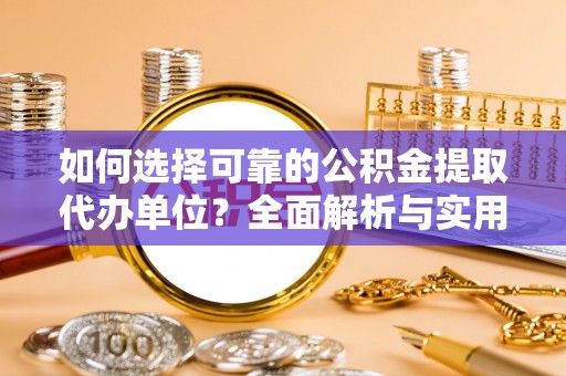 杭锦后旗如何选择可靠的公积金提取代办单位？全面解析与实用指南