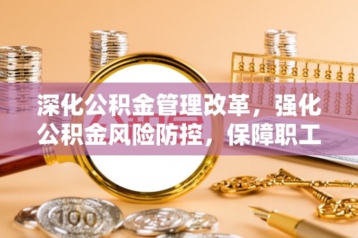 杭锦后旗深化公积金管理改革，强化公积金风险防控，保障职工权益