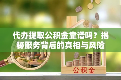 杭锦后旗代办提取公积金靠谱吗？揭秘服务背后的真相与风险