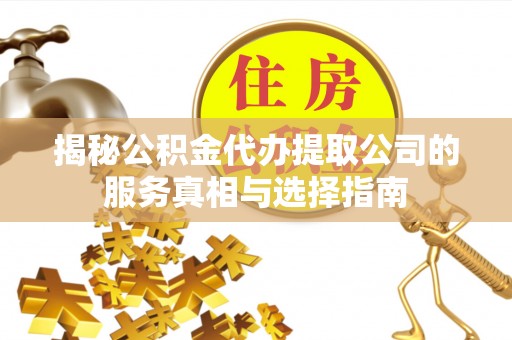 杭锦后旗揭秘公积金代办提取公司的服务真相与选择指南