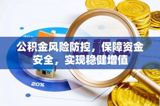 杭锦后旗公积金风险防控，保障资金安全，实现稳健增值