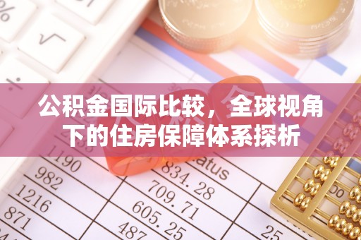杭锦后旗公积金国际比较，全球视角下的住房保障体系探析