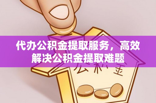 杭锦后旗代办公积金提取服务，高效解决公积金提取难题
