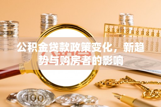 杭锦后旗公积金贷款政策变化，新趋势与购房者的影响