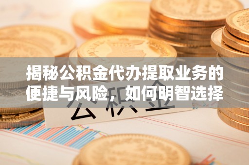 杭锦后旗揭秘公积金代办提取业务的便捷与风险，如何明智选择？